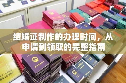 龙游结婚证制作的办理时间，从申请到领取的完整指南